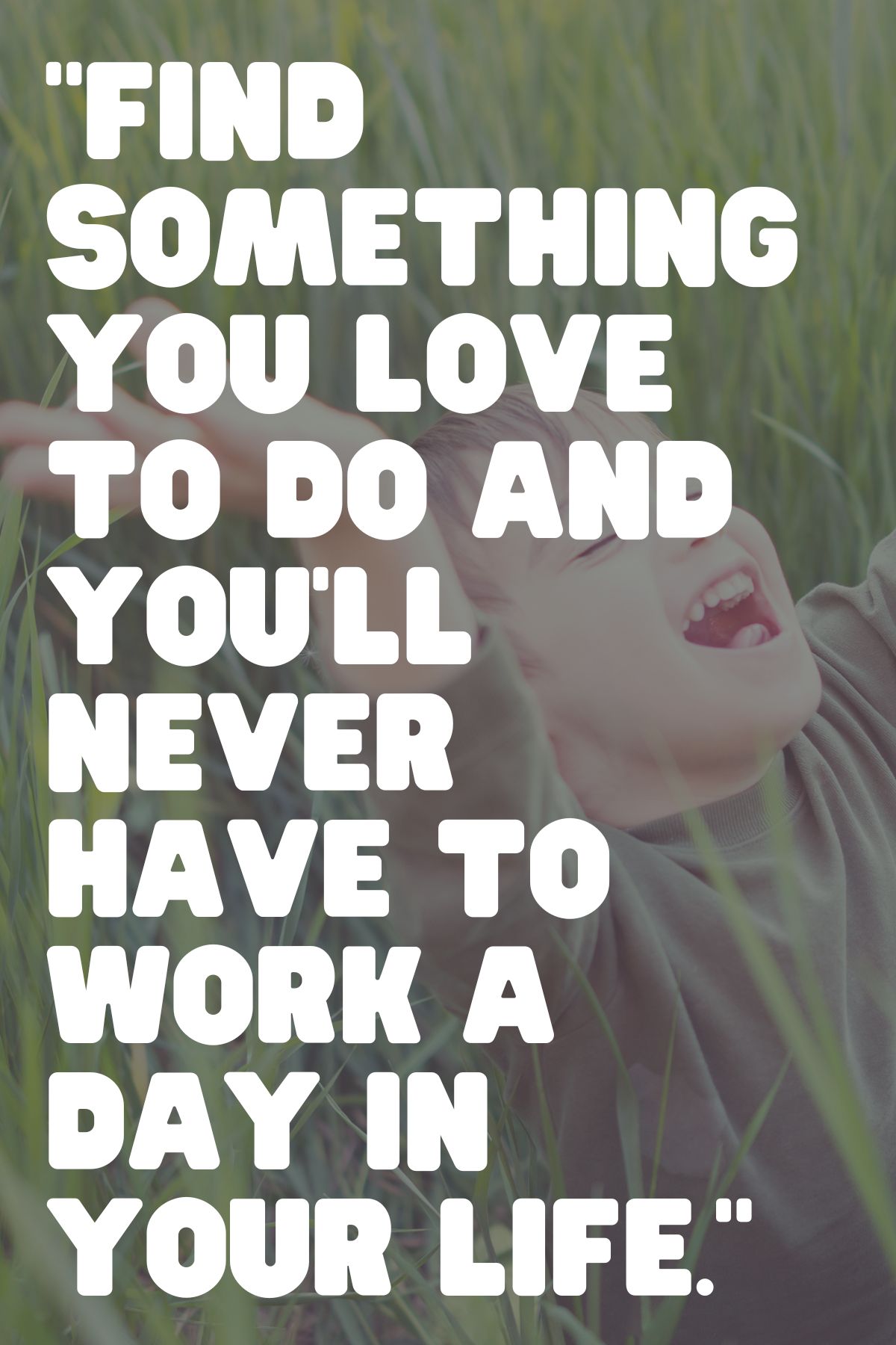 "Find something you love to do and you'll never have to work a day in your life." - Harvey MacKay