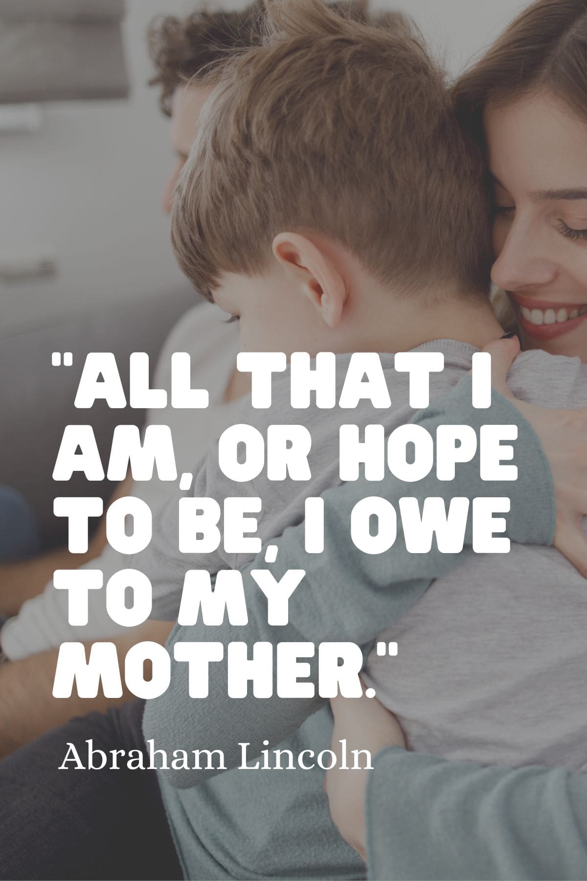 “All that I am, or hope to be, I owe to my mother.” -Abraham Lincoln quote