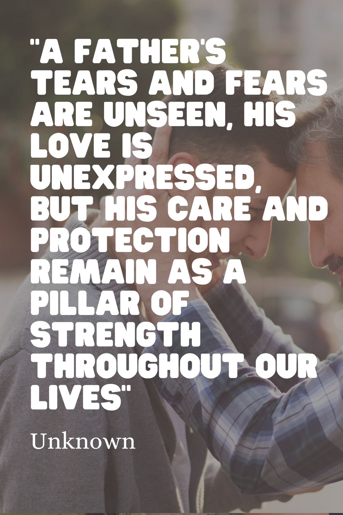 "A father’s tears and fears are unseen, his love is unexpressed, but his care and protection remain as a pillar of strength throughout our lives" – Unknown quote for loving your father
