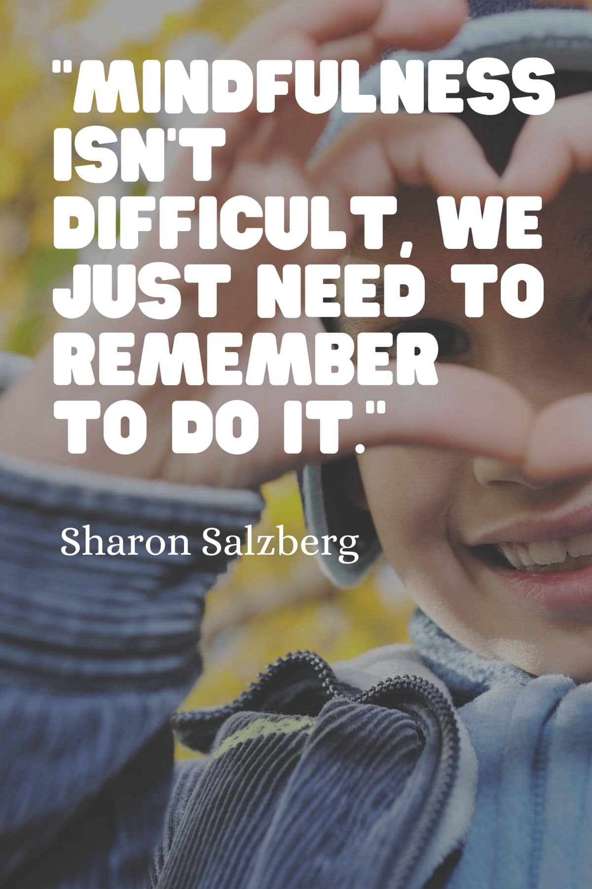 “Mindfulness isn’t difficult, we just need to remember to do it.” - Sharon Salzberg