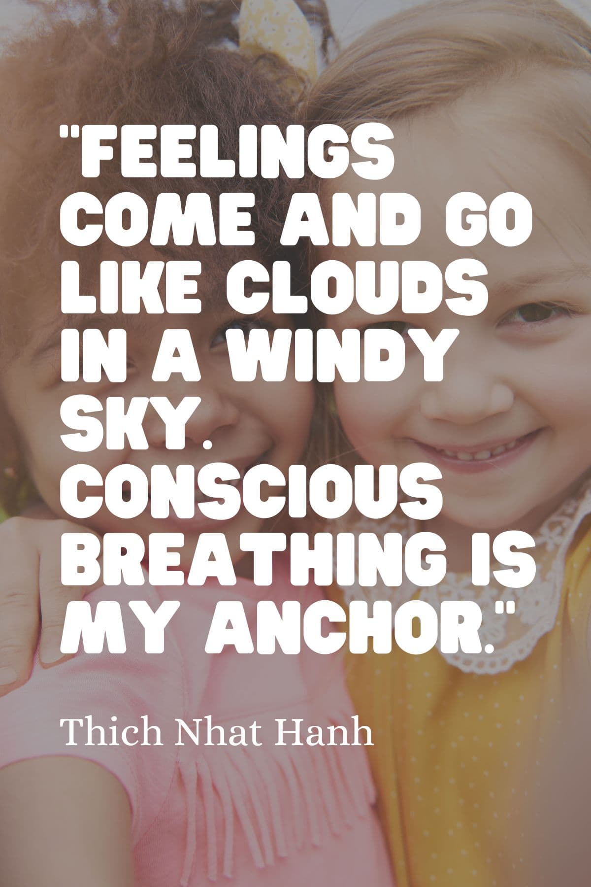 ”Feelings come and go like clouds in a windy sky. Conscious breathing is my anchor.” - Thich Nhat Hanh