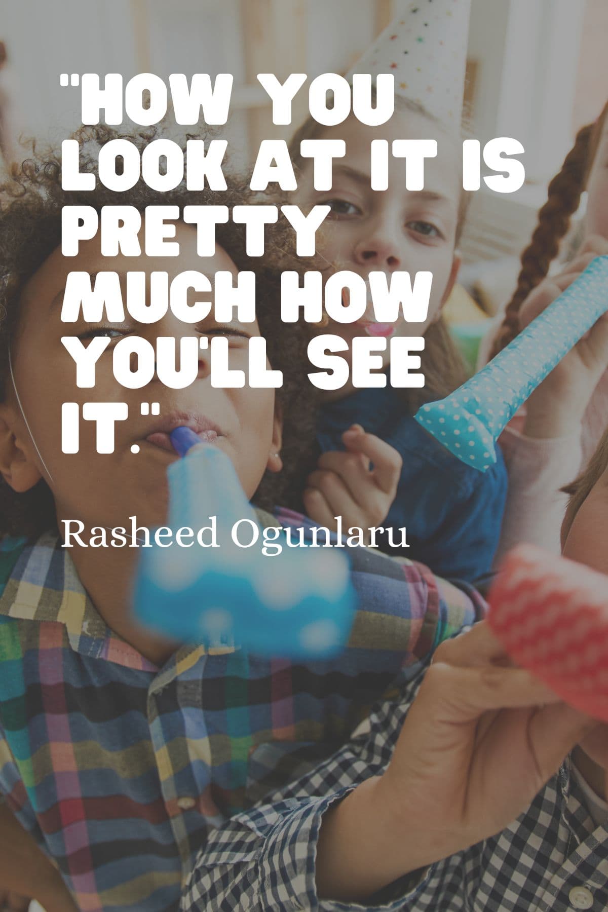“How you look at it is pretty much how you’ll see it.” – Rasheed Ogunlaru A quote about mindfulness for kids