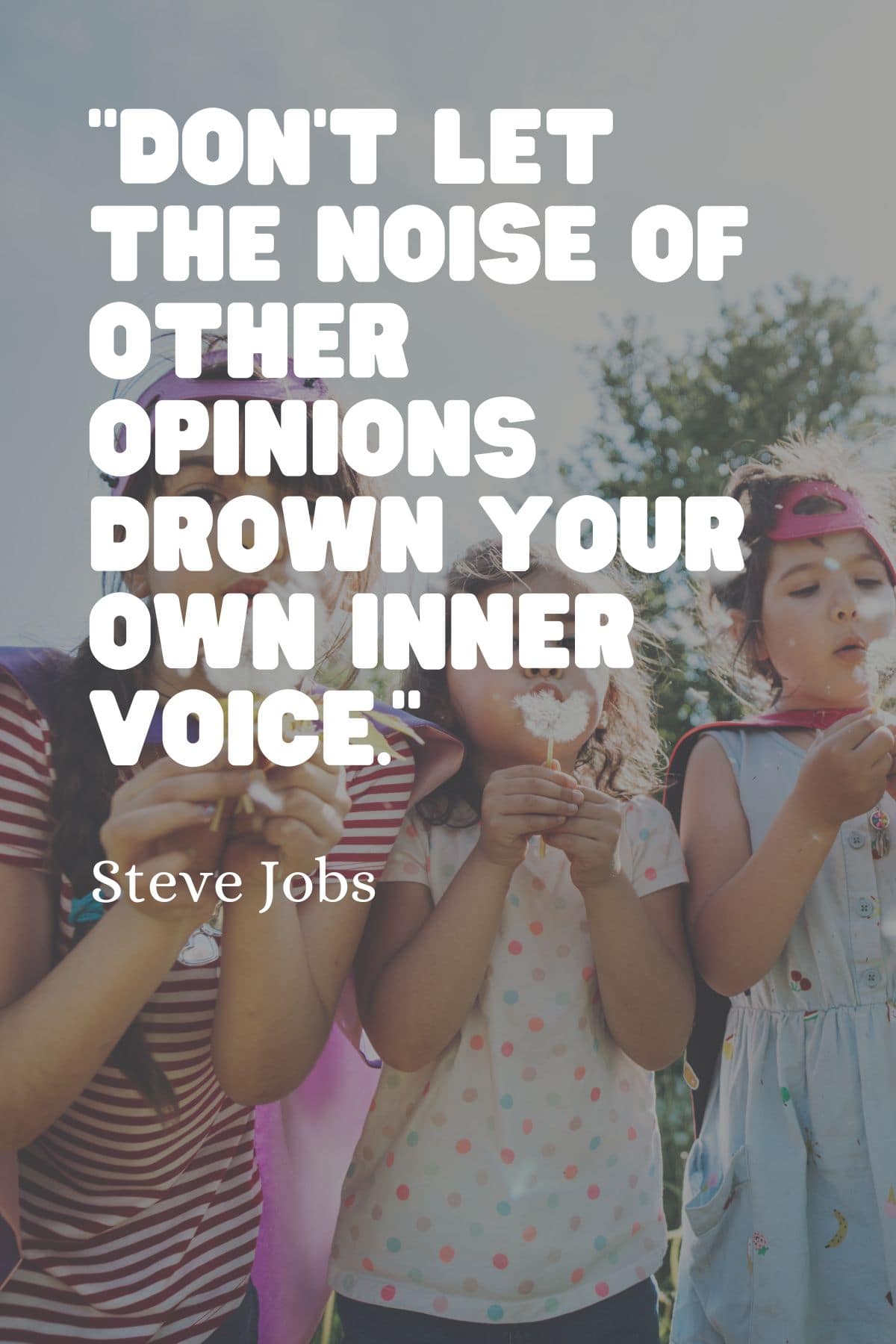 “Don’t let the noise of other opinions drown your own inner voice.” – Steve Jobs quote for kids