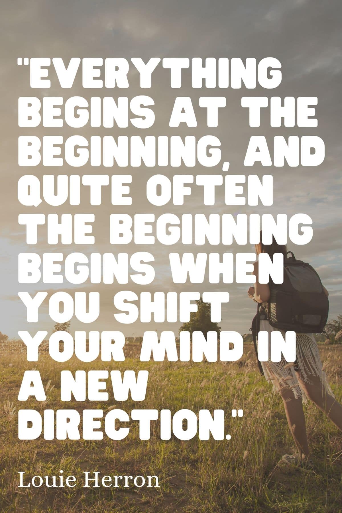 “Everything begins at the beginning, and quite often the beginning begins when you shift your mind in a new direction.” – Louie Herron new beginning quote